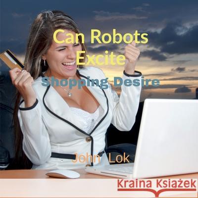 Can Robots Excite: Shopping Desire John Lok 9798885691192 Notion Press, Inc.