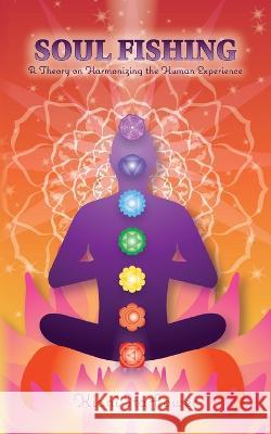 Soul Fishing: A Theory on Harmonizing the Human Experience Kiani Starflower   9798885901659 Palmetto Publishing