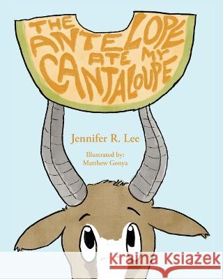 The Antelope Ate My Cantaloupe! Jennifer R Lee Matthew Gonya  9798885904162