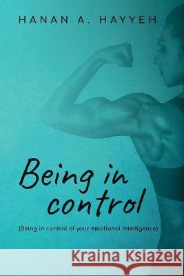 Being In Control: Being in control of your emotional intelligence Hayyeh, Hanan A. 9798885905336