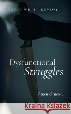 Dysfunctional Struggles: Then & Now Angie White Luvjoy   9798885905503