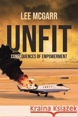 Unfit: Consequences of Empowerment Lee McGarr 9798885906319 Palmetto Publishing