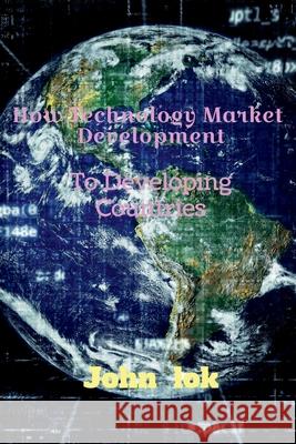 How Technology Market Development: To Developing Countries John Lok 9798885910231 Notion Press, Inc.