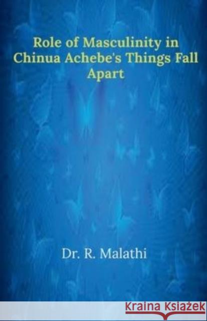 Role of Masculinity in Chinua Achebe's Things Fall Apart R. Malathi 9798885910620