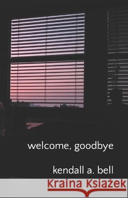 welcome, goodbye Kendall a Bell 9798885968959 Maverick Duck Press