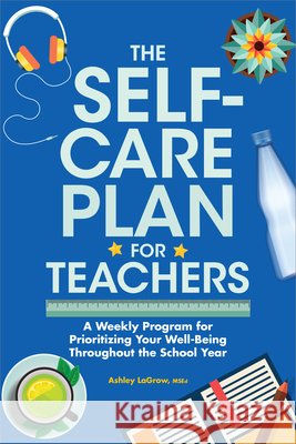 The Self-Care Plan for Teachers Ashley LaGrow M.S.Ed. 9798886088786 Callisto Media Inc.