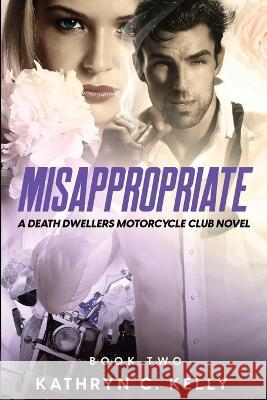 Misappropriate: A Death Dwellers MC Novel Kathryn C Kelly Period Images  9798886300048 Makin Groceries Media