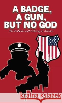 A Badge, A Gun, But No God: The Problems with Policing in America Hilton Napoleon 9798886403053