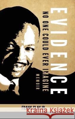 Evidence: No One Could Ever Imagine - a memoir Frank Clay   9798886404494 Ewings Publishing LLC