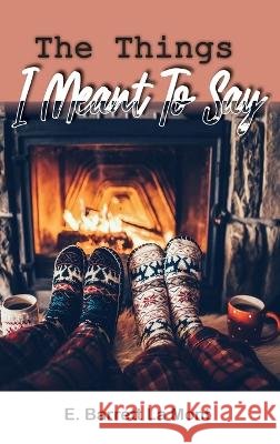 The Things I Meant To Say E Barrett La Mont   9798886407716 Ewings Publishing LLC