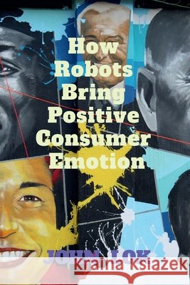 How Robots Bring Positive Consumer Emotion John Lok 9798886412055 Notion Press