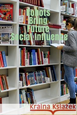 Robots Bring Future Social Influence John Lok 9798886412147 Notion Press