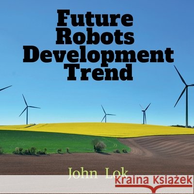 Future Robots Development Trend John Lok 9798886412222 Notion Press