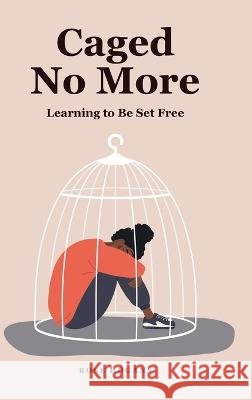 Caged No More: Learning to Be Set Free Rose Hogans   9798886444742