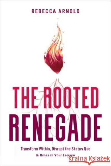 The Rooted Renegade: Transform Within, Disrupt the Status Quo & Unleash Your Legacy Rebecca Arnold 9798886451856 Greenleaf Book Group LLC