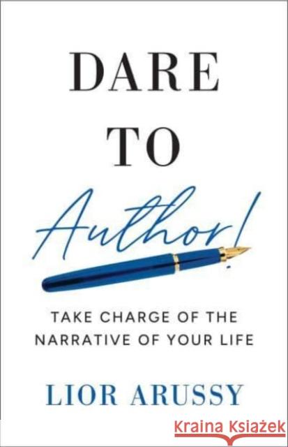 Dare to Author!: Take Charge of the Narrative of Your Life Lior Arussy 9798886452501 Greenleaf Book Group LLC