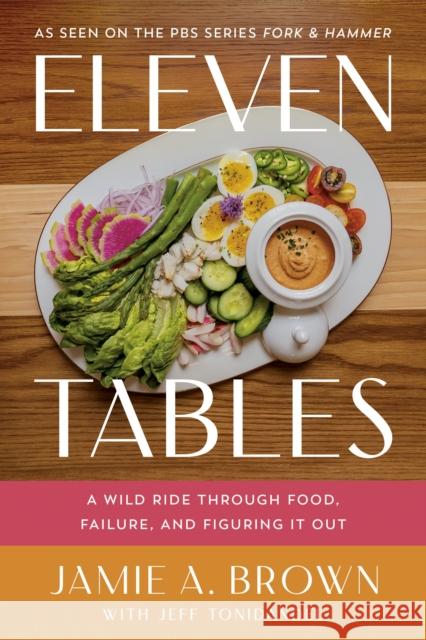 Eleven Tables: A Wild Ride Through Food, Failure, and Figuring It Out Jamie Brown 9798886454222 Greenleaf Book Group LLC