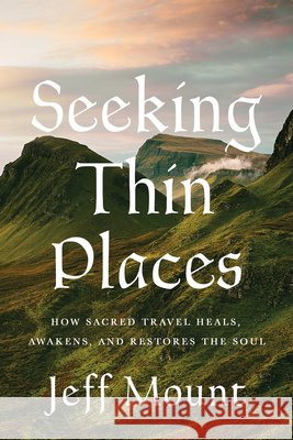 Seeking Thin Places Jeff Mount 9798886455045 Greenleaf Book Group LLC