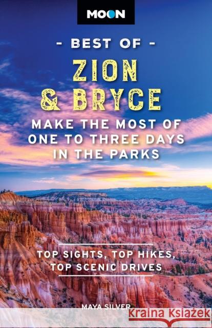 Moon Best of Zion & Bryce (Second Edition): Make the Most of One to Three Days in the Parks Maya Silver 9798886470321 Avalon Publishing Group