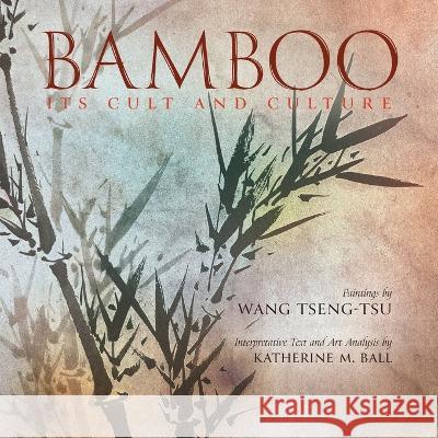 Bamboo: Its Cult and Culture Katherine M Ball Wang Tseng-Tsu  9798886770001 Greenpoint Books, LLC