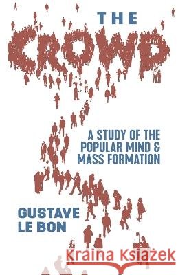 The Crowd: A Study of the Popular Mind and Mass Formation Gustave Le Bon   9798886770155 Greenpoint Books, LLC