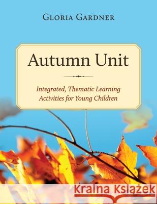 Autumn Unit: Integrated, Thematic Learning Activities for Young Children Gloria Gardner 9798886795738