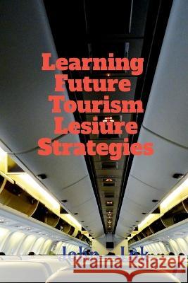 Learning Future Tourism Lesiure Strategies John Lok   9798886847482 Notion Press