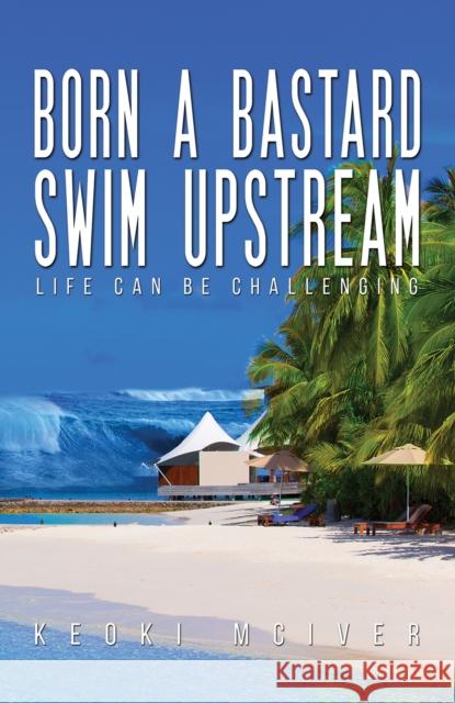 Born A Bastard - Swim Upstream: Life Can Be Challenging Keoki McIver 9798886932577