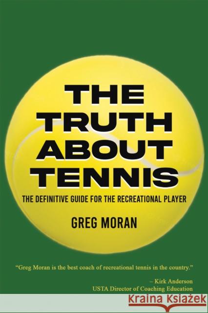 The Truth About Tennis: The Definitive Guide for the Recreational Player Greg Moran 9798886934632