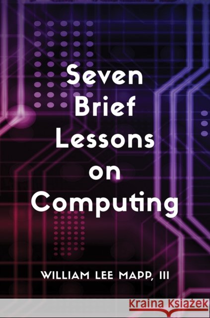 Seven Brief Lessons on Computing III, William Lee Mapp 9798886935684