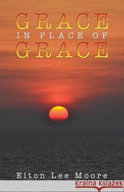 Grace in Place of Grace Elton Lee Moore 9798886936759 Austin Macauley Publishers LLC