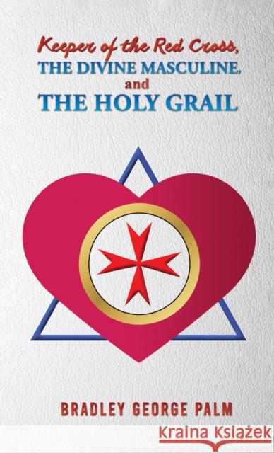 Keeper of the Red Cross, the Divine Masculine, and the Holy Grail Bradley George Palm 9798886938647