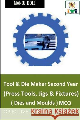 Tool & Die Maker Second Year (Press Tools, Jigs & Fixtures) Dies & Moulds MCQ Manoj Dole 9798887047355
