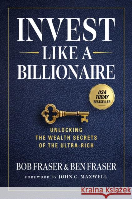 Invest Like A Billionaire: Unlocking The Wealth Secrets Of The Ultra-Rich Ben Fraser 9798887100524 Forefront Books