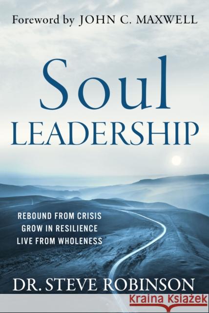 Soul Leadership: Rebound from Crisis, Grow in Resilience, Live from Wholeness Steve Robinson 9798887100548