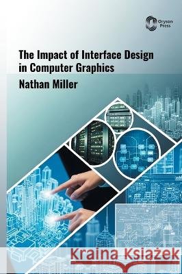 The Impact of INTERFACE Design in COMPUTER GRAPHICS Miller, Nathan 9798887158105