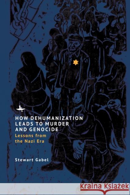 How Dehumanization Leads to Murder and Genocide: Lessons from the Nazi Era Stewart Gabel 9798887193038