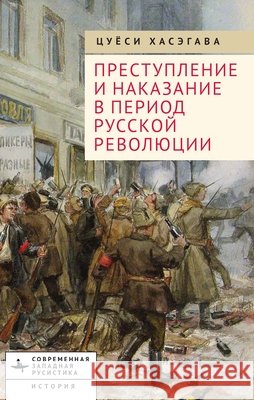 Crime and Punishment in the Russian Revolution: Mob Justice and Police in Petrograd Hasegawa, Tsuyoshi, Nahmanson, Ilya 9798887199658 Bibliorossica