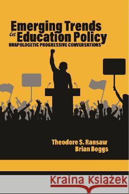 Emerging Trends in Education Policy: Unapologetic Progressive Conversations Theodore S. Ransaw   9798887302287 Information Age Publishing