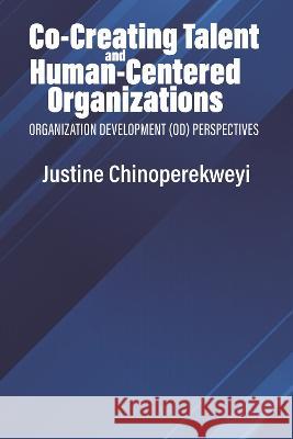 Co-Creating Talent and Human-Centered Organizations: Organization Development (OD) Perspectives Justine Chinoperekweyi   9798887302874 Information Age Publishing