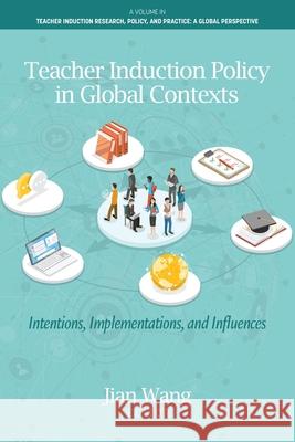 Teacher Induction Policy in Global Contexts: Intentions, Implementations, and Influences Jian Wang 9798887307381 Emerald Publishing Ltd (Iap)