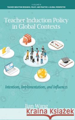 Teacher Induction Policy in Global Contexts: Intentions, Implementations, and Influences Jian Wang 9798887307398 Emerald Publishing Ltd (Iap)