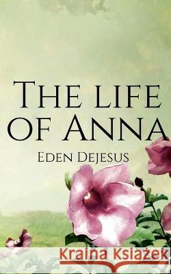 The life of Anna Eden DeJesus 9798887330006
