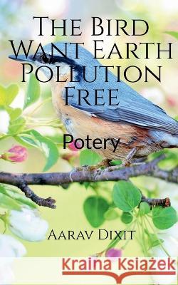 The Bird Want Earth Pollution Free Aarav Dixit 9798887331409 Notion Press, Inc.