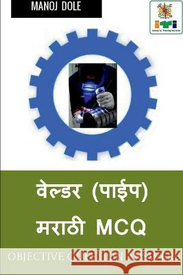 Welder ( Pipe ) Marathi MCQ / वेल्डर (पाईप) मराठी MCQ Dole, Manoj 9798887339986