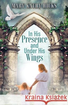 In His Presence and Under His Wings Hicks Mary Kathy Hicks 9798887382470
