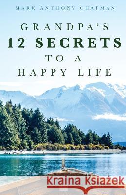 Grandpa's 12 Secrets to a Happy Life Mark Anthony Chapman   9798887389868 Trilogy Christian Publishing