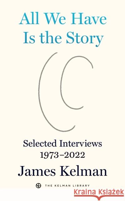 All We Have is the Story: Selected Interviews (1973-2022) James Kelman 9798887440064 PM Press