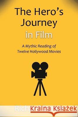 The Hero's Journey in Film: A Mythic Reading of Twelve Hollywood Movies Richard Dance 9798887470092