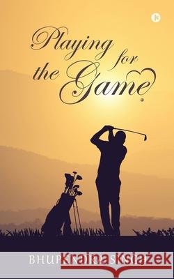 Playing for the Game Bhupendra Singh   9798887493206 Notion Press